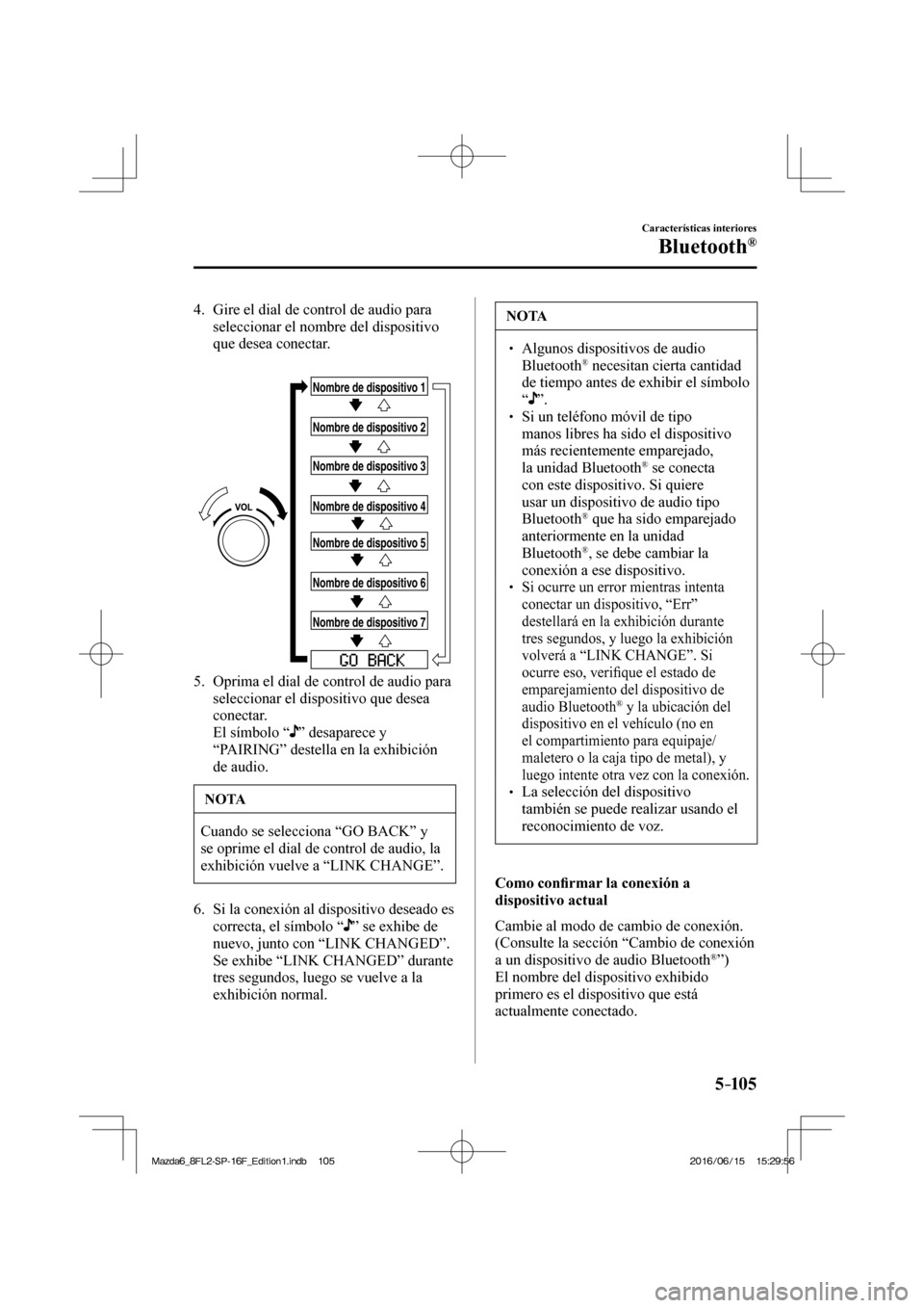 MAZDA MODEL 6 2017  Manual del propietario (in Spanish) 5–105
Características interiores
Bluetooth®
   4.   Gire el dial de control de audio para 
seleccionar el nombre del dispositivo 
que desea conectar.
   
 
Nombre de dispositivo 1
Nombre de dispos