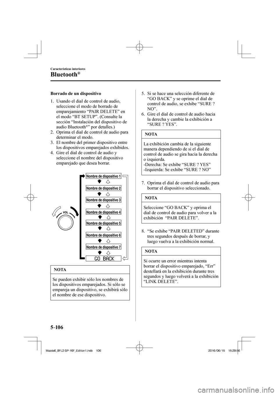 MAZDA MODEL 6 2017  Manual del propietario (in Spanish) 5–106
Características interiores
Bluetooth®
  Borrado de un dispositivo
     1.   Usando  el  dial  de  control  de  audio, 
seleccione el modo de borrado de 
emparejamiento “ PAIR DELETE ” en