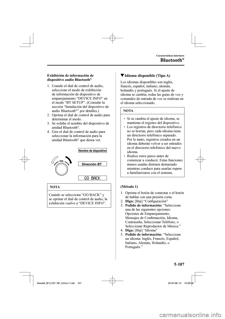 MAZDA MODEL 6 2017  Manual del propietario (in Spanish) 5–107
Características interiores
Bluetooth®
    Exhibición  de  información  de 
dispositivo audio Bluetooth ® 
     1.   Usando  el  dial  de  control  de  audio, 
seleccione el modo de exhibi