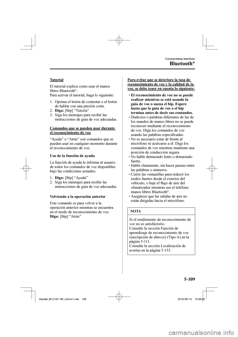 MAZDA MODEL 6 2017  Manual del propietario (in Spanish) 5–109
Características interiores
Bluetooth®
  Tutorial
    El tutorial explica como usar el manos 
libres Bluetooth 
® .
  Para activar el tutorial, haga lo siguiente:
  
   1.   Oprima el botón