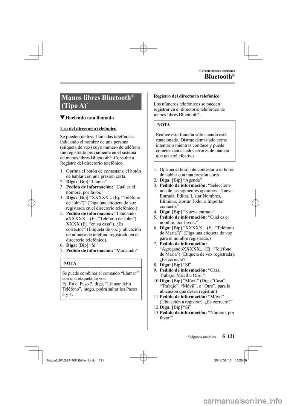MAZDA MODEL 6 2017  Manual del propietario (in Spanish) 5–121
Características interiores
Bluetooth®
*Algunos modelos.
 Manos libres Bluetooth ®  
(Tipo A) 
* 
               Haciendo una llamada
    Uso  del  directorio  telefónico
    Se  pueden  re