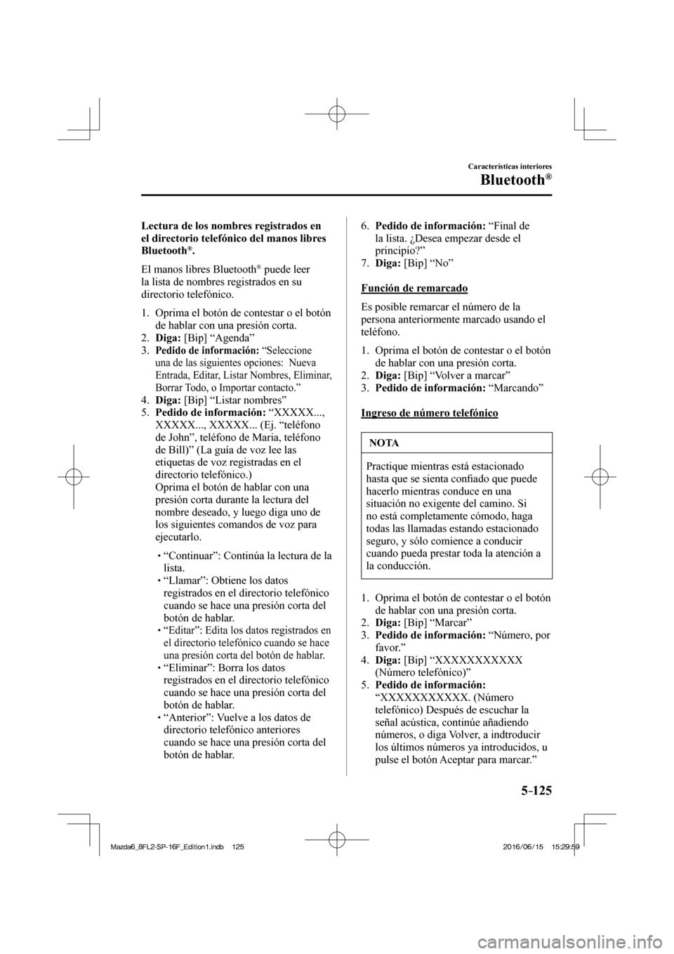 MAZDA MODEL 6 2017  Manual del propietario (in Spanish) 5–125
Características interiores
Bluetooth®
  Lectura de los nombres registrados en 
el directorio telefónico del manos libres 
Bluetooth 
® .
    El  manos  libres  Bluetooth 
®  puede leer 
l