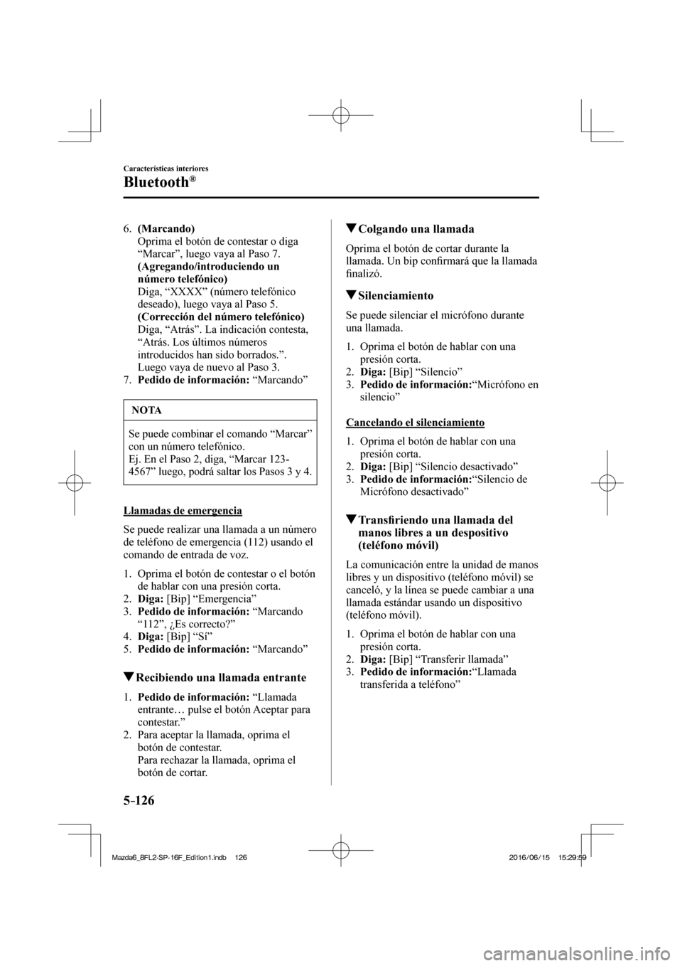 MAZDA MODEL 6 2017  Manual del propietario (in Spanish) 5–126
Características interiores
Bluetooth®
   6.    (Marcando) 
    Oprima el botón de contestar o diga 
“Marcar”, luego vaya al Paso 7.
     (Agregando/introduciendo un 
número telefónico
