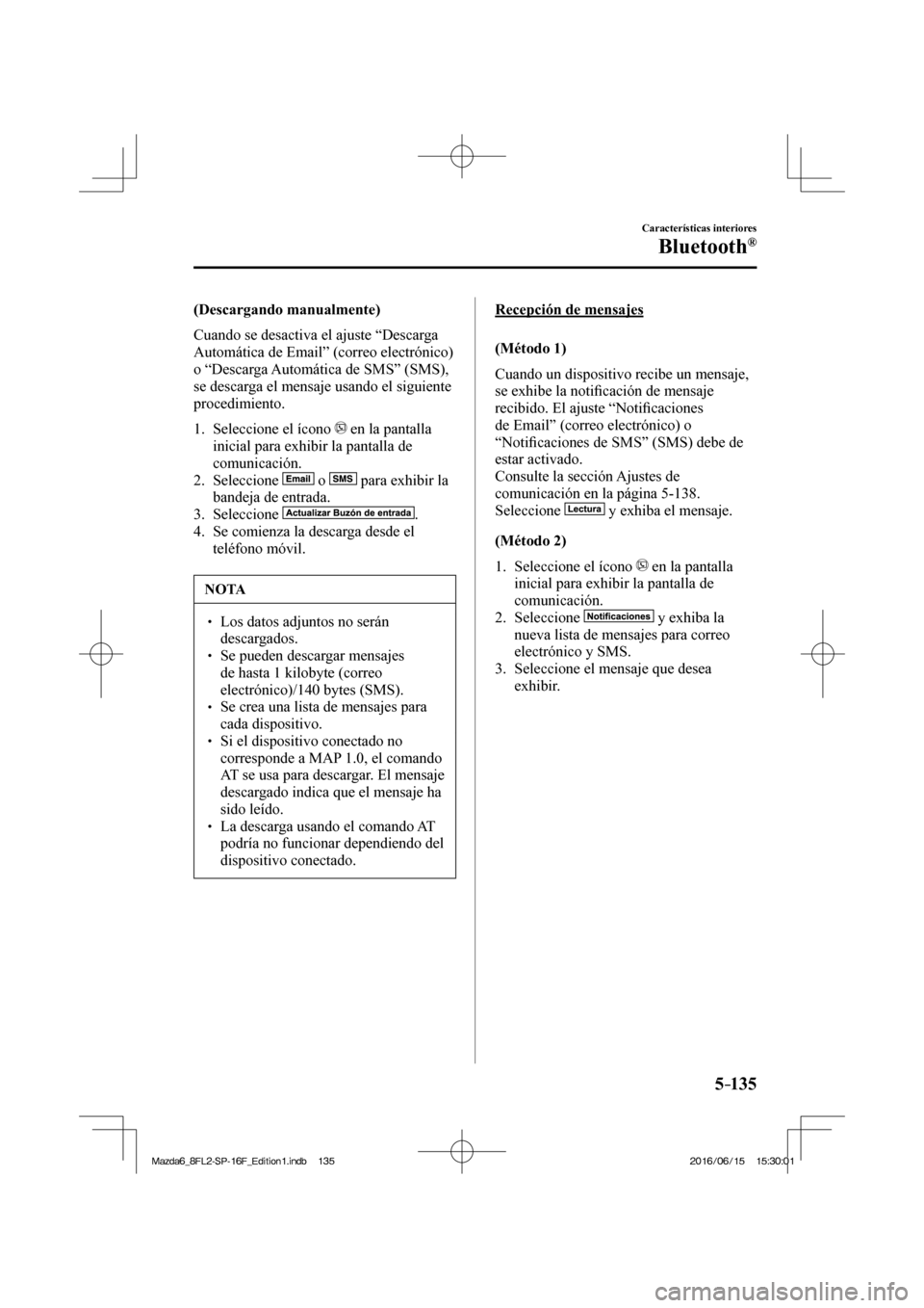 MAZDA MODEL 6 2017  Manual del propietario (in Spanish) 5–135
Características interiores
Bluetooth®
  (Descargando  manualmente)
    Cuando se desactiva el ajuste “Descarga 
Automática de Email” (correo electrónico) 
o “Descarga Automática de 