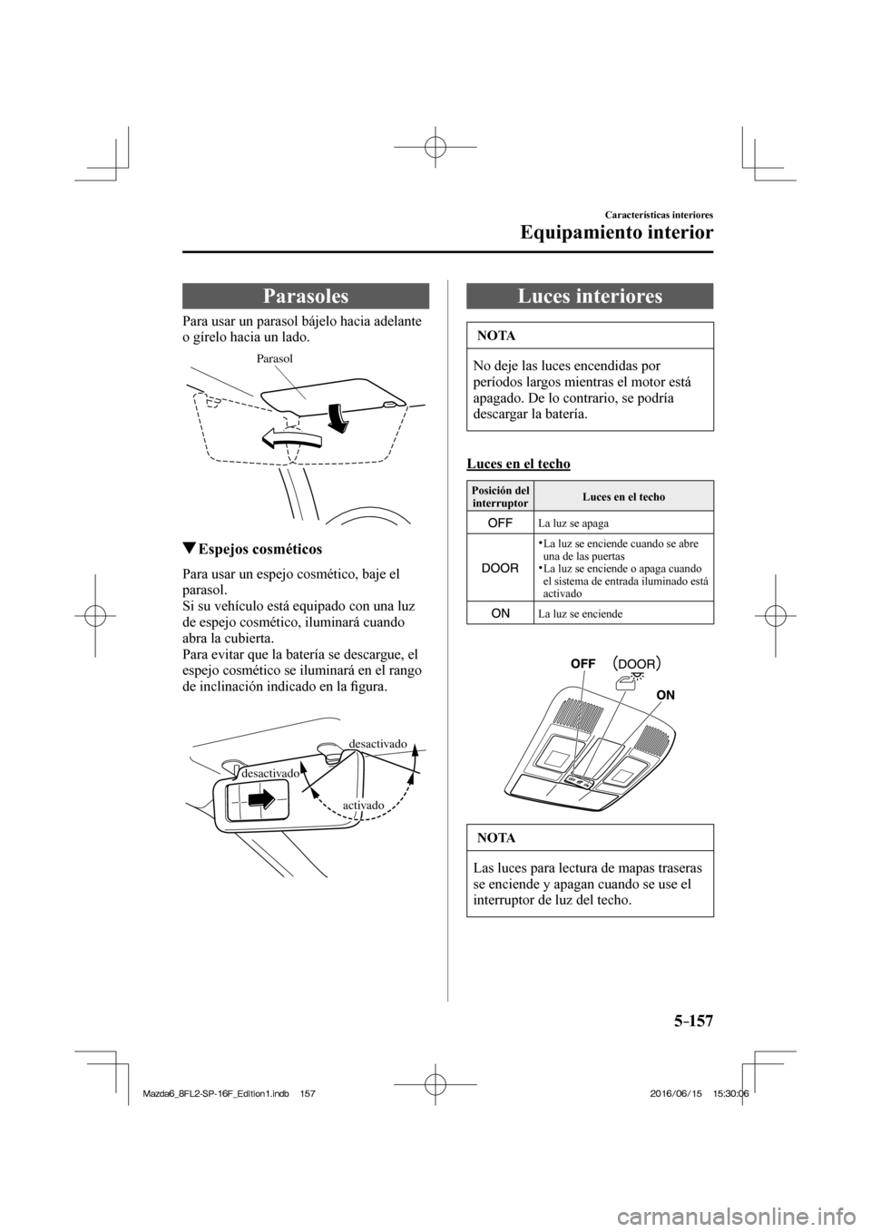 MAZDA MODEL 6 2017 Manual del propietario (in Spanish) 5–157
Características interiores
Equipamiento interior
Parasoles
Para usar un parasol bájelo hacia adelante
o gírelo hacia un lado.
Parasol
Espejos cosméti MAZDA MODEL 6 2017 Manual del propietario (in Spanish) 5–157
Características interiores
Equipamiento interior
Parasoles
Para usar un parasol bájelo hacia adelante
o gírelo hacia un lado.
Parasol
Espejos cosméti
