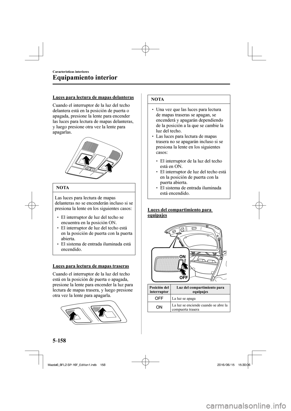 MAZDA MODEL 6 2017 Manual del propietario (in Spanish) 5–158
Características interiores
Equipamiento interior
Luces para lectura de mapas delanteras
Cuando el interruptor de la luz del techo
delantera está en la posición de puerta o
apagada, MAZDA MODEL 6 2017 Manual del propietario (in Spanish) 5–158
Características interiores
Equipamiento interior
Luces para lectura de mapas delanteras
Cuando el interruptor de la luz del techo
delantera está en la posición de puerta o
apagada,