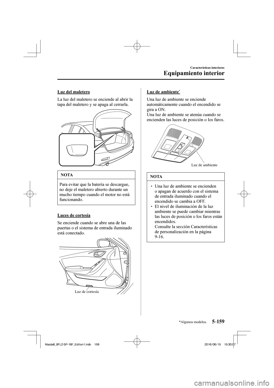 MAZDA MODEL 6 2017 Manual del propietario (in Spanish) 5–159
Características interiores
Equipamiento interior
*Algunos modelos.
Luz del maletero
La luz del maletero se enciende al abrir la
tapa del maletero y se apaga al cerrarla.
NOTA
P MAZDA MODEL 6 2017 Manual del propietario (in Spanish) 5–159
Características interiores
Equipamiento interior
*Algunos modelos.
Luz del maletero
La luz del maletero se enciende al abrir la
tapa del maletero y se apaga al cerrarla.
NOTA
P