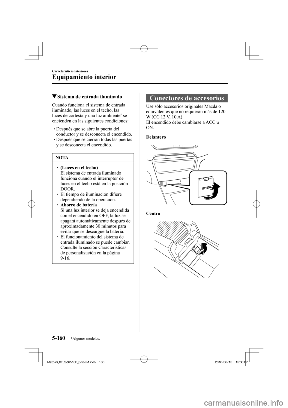 MAZDA MODEL 6 2017 Manual del propietario (in Spanish) 5–160
Características interiores
Equipamiento interior
*Algunos modelos.
Sistema de entrada iluminado
Cuando funciona el sistema de entrada
iluminado, las luces en el tec MAZDA MODEL 6 2017 Manual del propietario (in Spanish) 5–160
Características interiores
Equipamiento interior
*Algunos modelos.
Sistema de entrada iluminado
Cuando funciona el sistema de entrada
iluminado, las luces en el tec