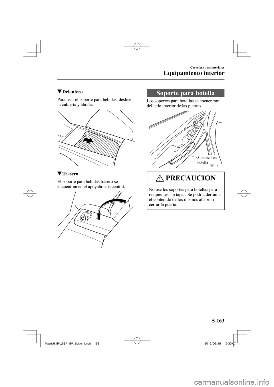MAZDA MODEL 6 2017  Manual del propietario (in Spanish) 5–163
Características interiores
Equipamiento interior
         Delantero
    Para usar el soporte para bebidas, deslice 
la cubierta y ábrala.
 
 
          Trasero
    El soporte para bebidas tr