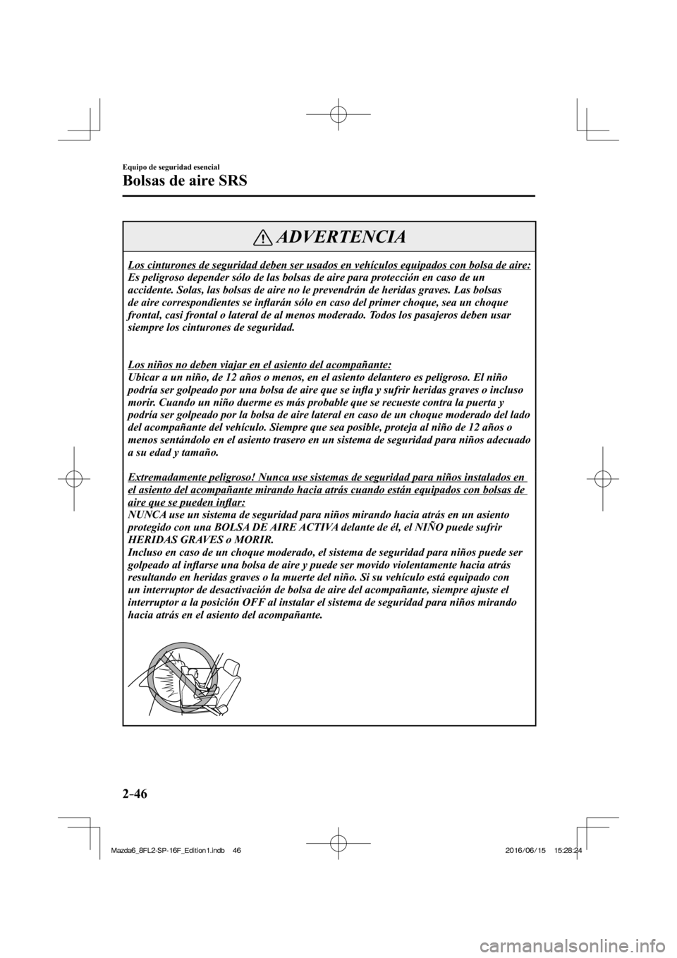 MAZDA MODEL 6 2017  Manual del propietario (in Spanish) 2–46
Equipo de seguridad esencial
Bolsas de aire SRS
 ADVERTENCIA
 Los cinturones de seguridad deben ser usados en vehículos equipados con bolsa de aire: 
 Es peligroso depender sólo de las bolsas