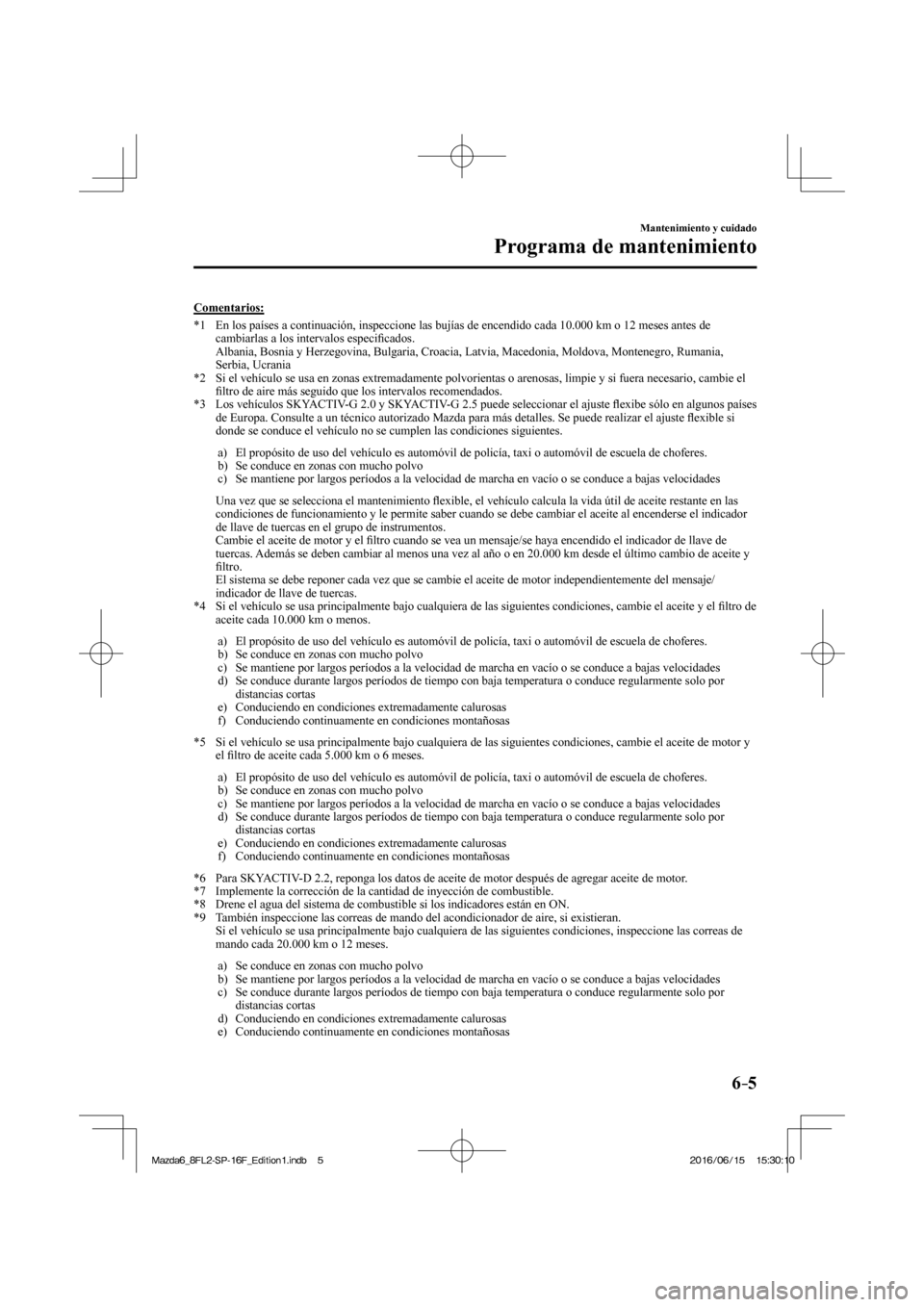 MAZDA MODEL 6 2017 Manual del propietario (in Spanish) 6–5
Mantenimiento y cuidado
Programa de mantenimiento
Comentarios:
*1 En los países a continuación, inspeccione las bujías de encendido cada 10.000 km o 12 meses antes de
cambiarlas a l MAZDA MODEL 6 2017 Manual del propietario (in Spanish) 6–5
Mantenimiento y cuidado
Programa de mantenimiento
Comentarios:
*1 En los países a continuación, inspeccione las bujías de encendido cada 10.000 km o 12 meses antes de
cambiarlas a l