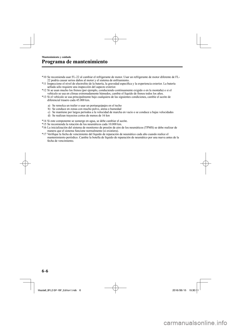 MAZDA MODEL 6 2017 Manual del propietario (in Spanish) 6–6
Mantenimiento y cuidado
Programa de mantenimiento
*10 Se recomienda usar FL-22 al cambiar el refrigerante de motor. Usar un refrigerante de motor diferente de FL-
22 podría causar serios d MAZDA MODEL 6 2017 Manual del propietario (in Spanish) 6–6
Mantenimiento y cuidado
Programa de mantenimiento
*10 Se recomienda usar FL-22 al cambiar el refrigerante de motor. Usar un refrigerante de motor diferente de FL-
22 podría causar serios d