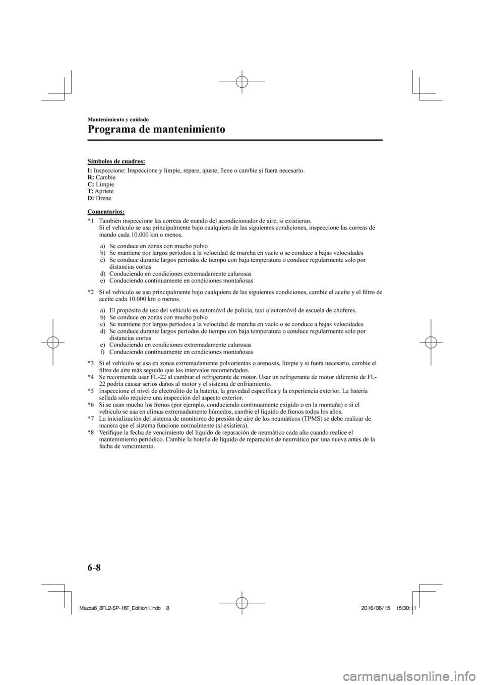 MAZDA MODEL 6 2017 Manual del propietario (in Spanish) 6–8
Mantenimiento y cuidado
Programa de mantenimiento
Símbolos de cuadros:
I : Inspeccione: Inspeccione y limpie, repare, ajuste, llene o cambie si fuera necesario.
R : Cambie
MAZDA MODEL 6 2017 Manual del propietario (in Spanish) 6–8
Mantenimiento y cuidado
Programa de mantenimiento
Símbolos de cuadros:
I : Inspeccione: Inspeccione y limpie, repare, ajuste, llene o cambie si fuera necesario.
R : Cambie