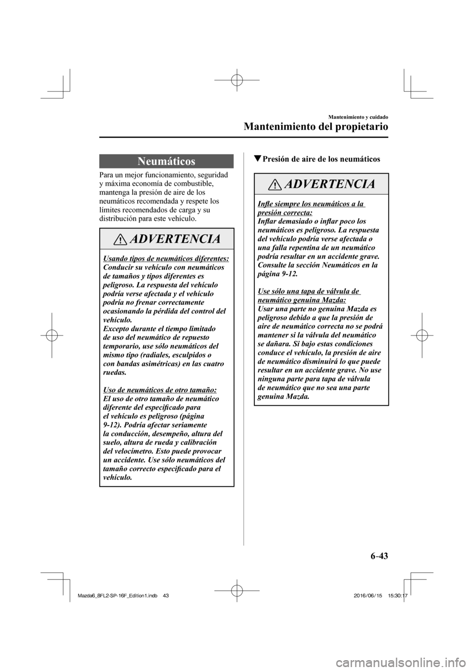 MAZDA MODEL 6 2017 Manual del propietario (in Spanish) 6–43
Mantenimiento y cuidado
Mantenimiento del propietario
Neumáticos
Para un mejor funcionamiento, seguridad
y máxima economía de combustible,
mantenga la presión de aire de MAZDA MODEL 6 2017 Manual del propietario (in Spanish) 6–43
Mantenimiento y cuidado
Mantenimiento del propietario
Neumáticos
Para un mejor funcionamiento, seguridad
y máxima economía de combustible,
mantenga la presión de aire de