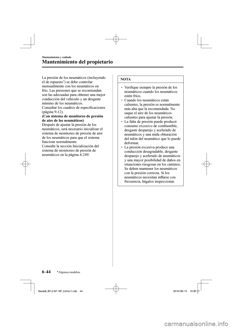 MAZDA MODEL 6 2017 Manual del propietario (in Spanish) 6–44
Mantenimiento y cuidado
Mantenimiento del propietario
*Algunos modelos.
La presión de los neumáticos (incluyendo
el de repuesto * ) se debe controlar
mensualmente con los neumáticos en
MAZDA MODEL 6 2017 Manual del propietario (in Spanish) 6–44
Mantenimiento y cuidado
Mantenimiento del propietario
*Algunos modelos.
La presión de los neumáticos (incluyendo
el de repuesto * ) se debe controlar
mensualmente con los neumáticos en