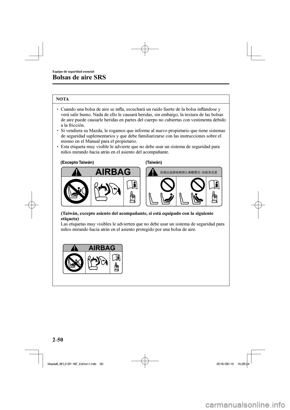MAZDA MODEL 6 2017  Manual del propietario (in Spanish) 2–50
Equipo de seguridad esencial
Bolsas de aire SRS
 NOTA
� � ��  Cuando una bolsa de aire se in�À a, escuchará un ruido fuerte de la bolsa in�À ándose y 
verá salir humo. Nada de ello le c