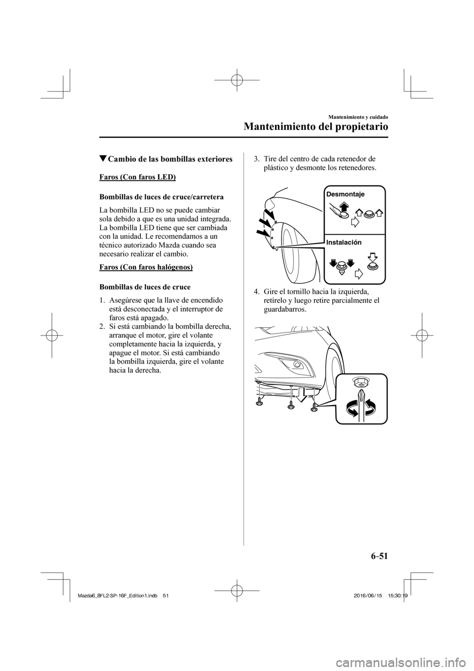 MAZDA MODEL 6 2017 Manual del propietario (in Spanish) 6–51
Mantenimiento y cuidado
Mantenimiento del propietario
Cambio de las bombillas exteriores
Faros (Con faros LED)
Bombillas de luces de cruce/carretera
La bombilla LED MAZDA MODEL 6 2017 Manual del propietario (in Spanish) 6–51
Mantenimiento y cuidado
Mantenimiento del propietario
Cambio de las bombillas exteriores
Faros (Con faros LED)
Bombillas de luces de cruce/carretera
La bombilla LED