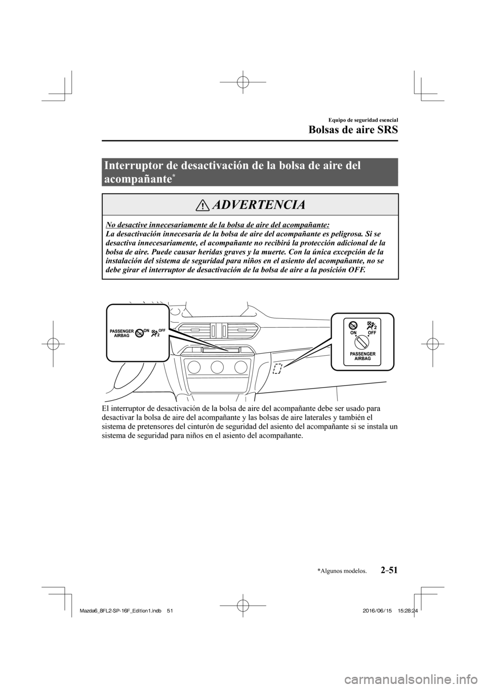MAZDA MODEL 6 2017  Manual del propietario (in Spanish) 2–51
Equipo de seguridad esencial
Bolsas de aire SRS
*Algunos modelos.
 Interruptor de desactivación de la bolsa de aire del 
acompañante 
* 
 ADVERTENCIA
 No desactive innecesariamente de la bols