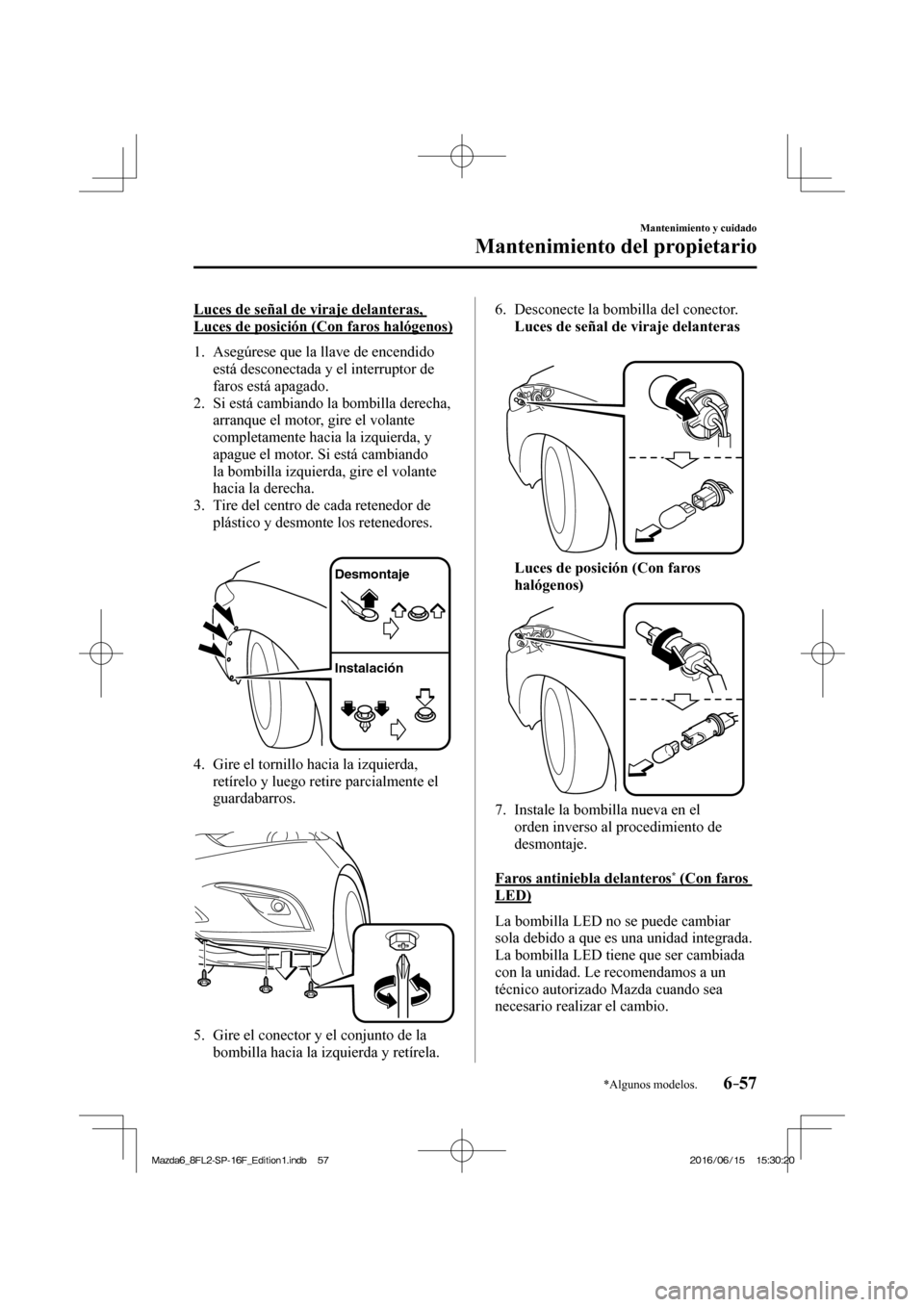 MAZDA MODEL 6 2017 Manual del propietario (in Spanish) 6–57
Mantenimiento y cuidado
Mantenimiento del propietario
*Algunos modelos.
Luces de señal de viraje delanteras,
Luces de posición (Con faros halógenos)
1. Asegúrese que la llave MAZDA MODEL 6 2017 Manual del propietario (in Spanish) 6–57
Mantenimiento y cuidado
Mantenimiento del propietario
*Algunos modelos.
Luces de señal de viraje delanteras,
Luces de posición (Con faros halógenos)
1. Asegúrese que la llave
