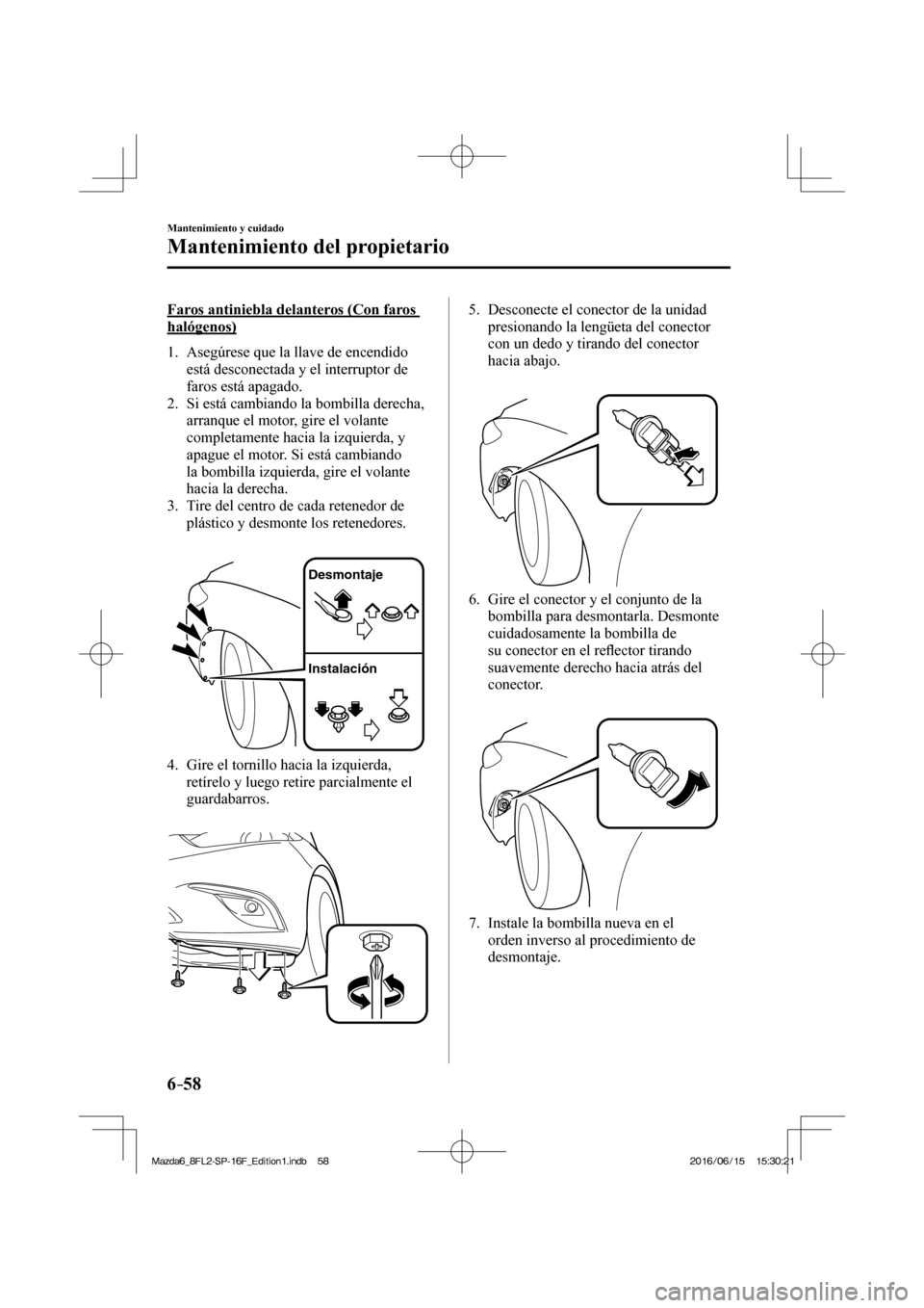 MAZDA MODEL 6 2017 Manual del propietario (in Spanish) 6–58
Mantenimiento y cuidado
Mantenimiento del propietario
Faros antiniebla delanteros (Con faros
halógenos)
1. Asegúrese que la llave de encendido
está desconectada y el interrup MAZDA MODEL 6 2017 Manual del propietario (in Spanish) 6–58
Mantenimiento y cuidado
Mantenimiento del propietario
Faros antiniebla delanteros (Con faros
halógenos)
1. Asegúrese que la llave de encendido
está desconectada y el interrup