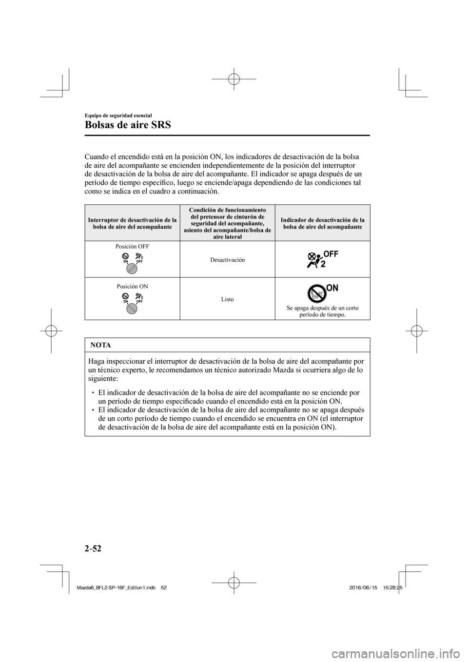 MAZDA MODEL 6 2017  Manual del propietario (in Spanish) 2–52
Equipo de seguridad esencial
Bolsas de aire SRS
  Cuando el encendido está en la posición ON, los indicadores de desactivación de la bolsa 
de aire del acompañante se encienden independient