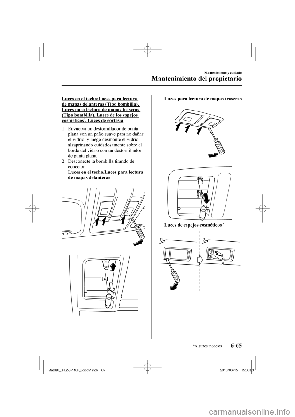 MAZDA MODEL 6 2017  Manual del propietario (in Spanish) 6–65
Mantenimiento y cuidado
Mantenimiento del propietario
*Algunos modelos.
  Luces en el techo/Luces para lectura 
de mapas delanteras (Tipo bombilla), 
Luces para lectura de mapas traseras 
(Tipo