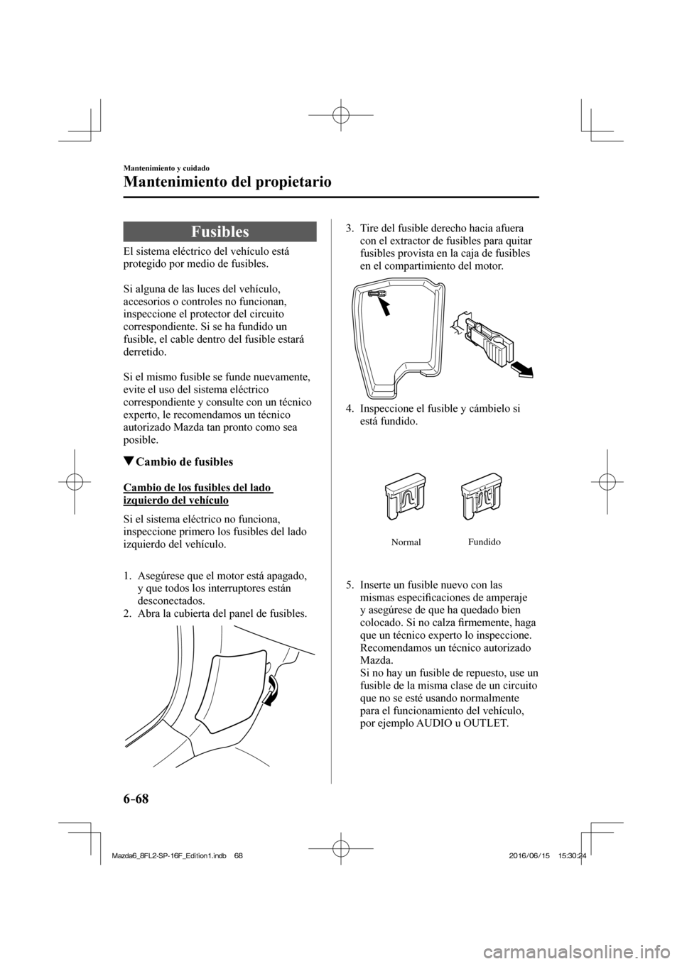 MAZDA MODEL 6 2017 Manual del propietario (in Spanish) 6–68
Mantenimiento y cuidado
Mantenimiento del propietario
Fusibles
El sistema eléctrico del vehículo está
protegido por medio de fusibles.
Si alguna de las luces del veh MAZDA MODEL 6 2017 Manual del propietario (in Spanish) 6–68
Mantenimiento y cuidado
Mantenimiento del propietario
Fusibles
El sistema eléctrico del vehículo está
protegido por medio de fusibles.
Si alguna de las luces del veh