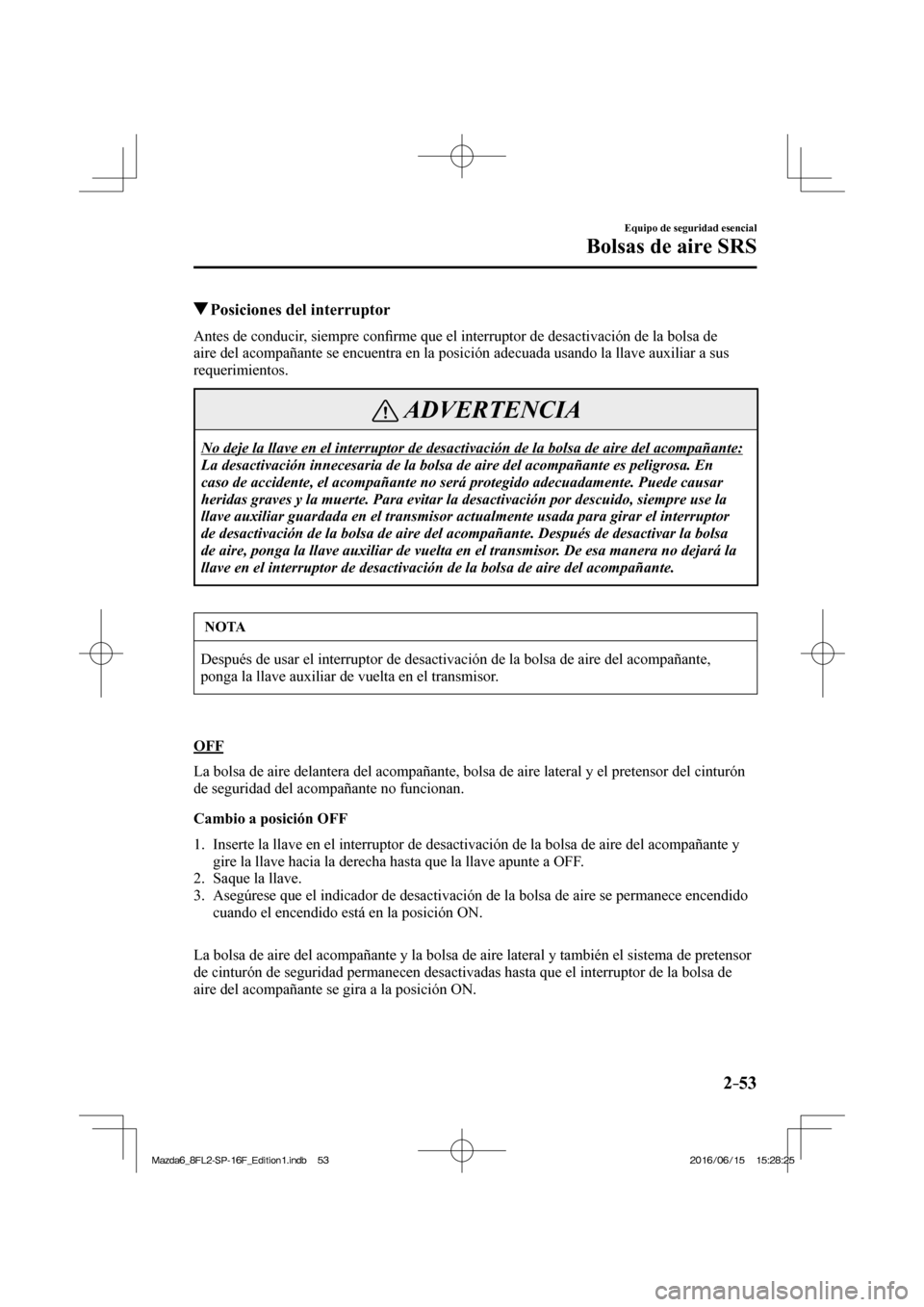 MAZDA MODEL 6 2017  Manual del propietario (in Spanish) 2–53
Equipo de seguridad esencial
Bolsas de aire SRS
         Posiciones del interruptor
    Antes  de  conducir,  siempre  con�¿ rme que el interruptor de desactivación de la bolsa de 
aire del a
