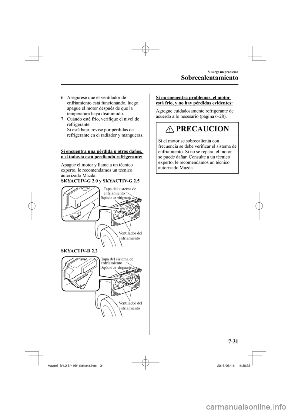 MAZDA MODEL 6 2017  Manual del propietario (in Spanish) 7–31
Si surge un problema
Sobrecalentamiento
   6.   Asegúrese  que  el  ventilador  de 
enfriamiento está funcionando, luego 
apague el motor después de que la 
temperatura haya disminuido.
   7