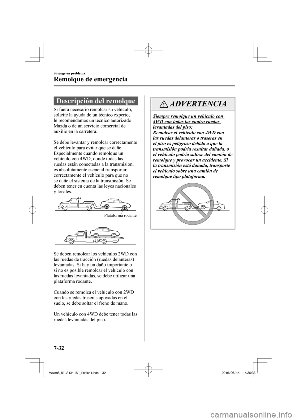 MAZDA MODEL 6 2017  Manual del propietario (in Spanish) 7–32
Si surge un problema
Remolque de emergencia
              Descripción  del  remolque
              Si  fuera  necesario  remolcar  su  vehículo, 
solicite la ayuda de un técnico experto, 
le