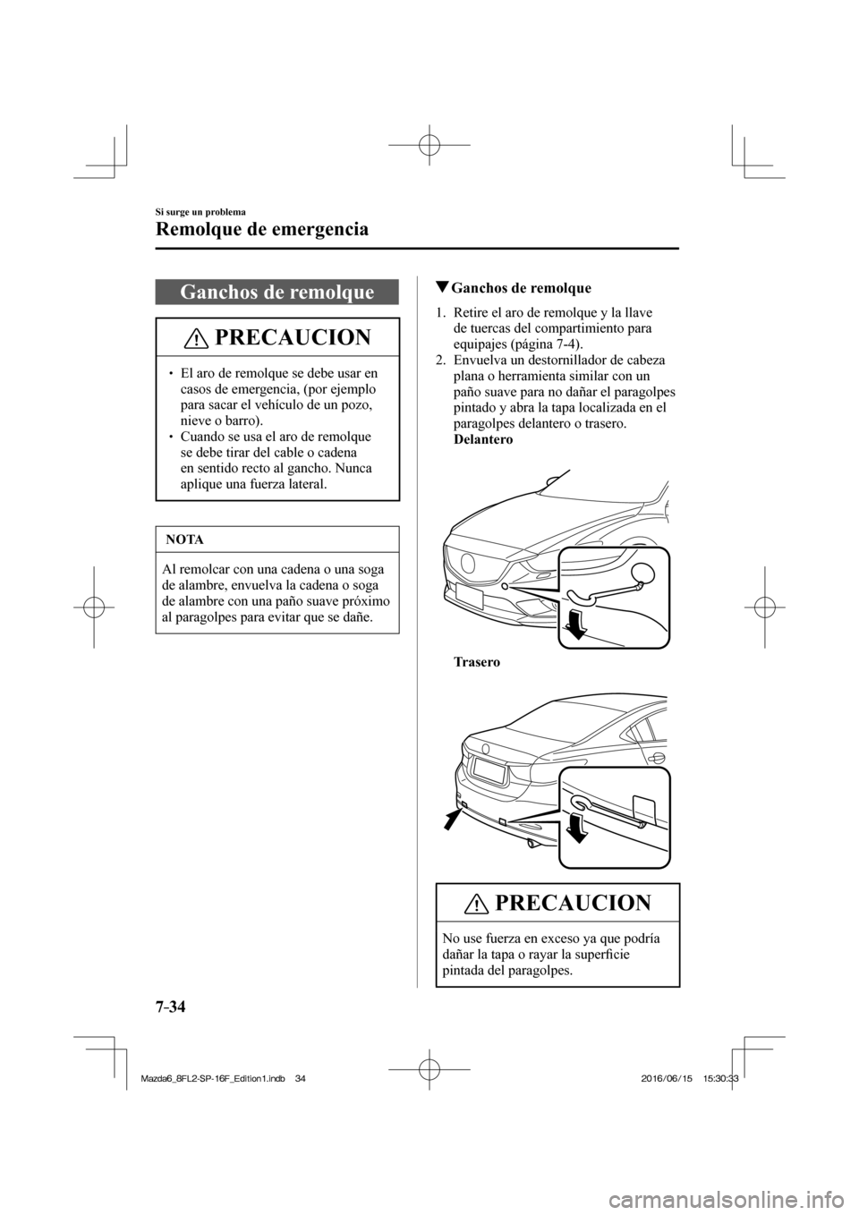 MAZDA MODEL 6 2017  Manual del propietario (in Spanish) 7–34
Si surge un problema
Remolque de emergencia
 Ganchos de remolque
 PRECAUCION
� � ��  El aro de remolque se debe usar en 
casos de emergencia, (por ejemplo 
para sacar el vehículo de un pozo
