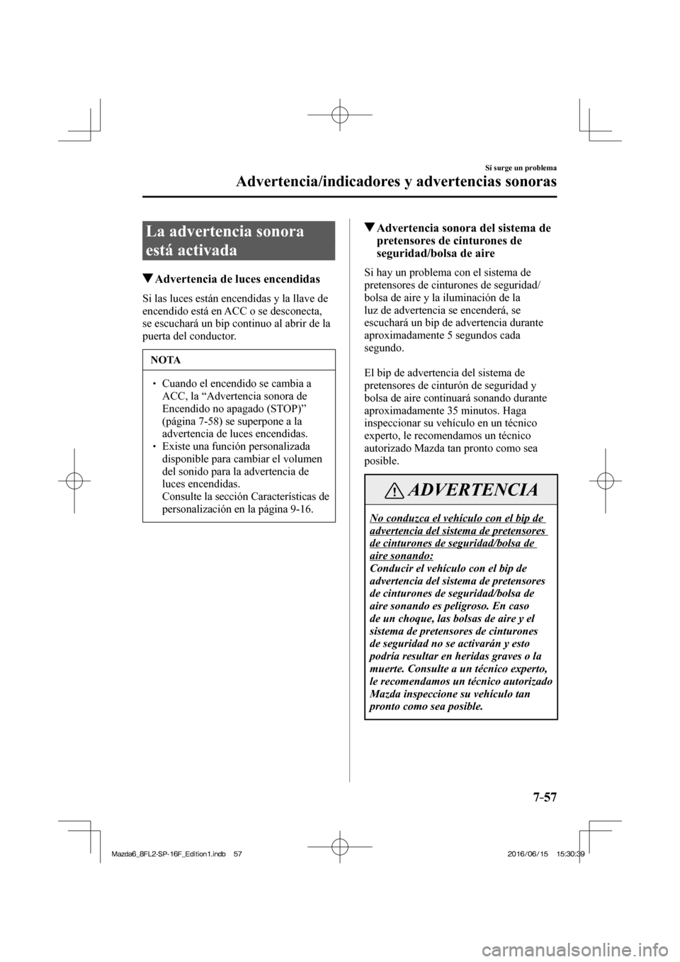 MAZDA MODEL 6 2017  Manual del propietario (in Spanish) 7–57
Si surge un problema
Advertencia/indicadores y advertencias sonoras
 La advertencia sonora 
está activada
                   Advertencia de luces encendidas
                Si  las  luces  est