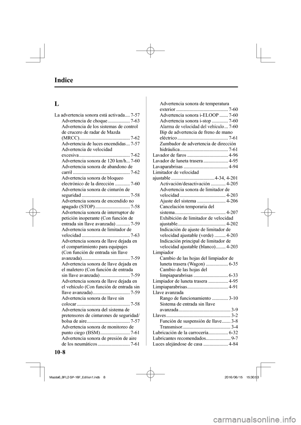 MAZDA MODEL 6 2017 Manual del propietario (in Spanish) 10–8
Indice
L
La advertencia sonora está activada .... 7-57
Advertencia de choque .................. 7-63
Advertencia de los sistemas de control
de crucero de radar de Mazda
(MRCC)....... MAZDA MODEL 6 2017 Manual del propietario (in Spanish) 10–8
Indice
L
La advertencia sonora está activada .... 7-57
Advertencia de choque .................. 7-63
Advertencia de los sistemas de control
de crucero de radar de Mazda
(MRCC).......