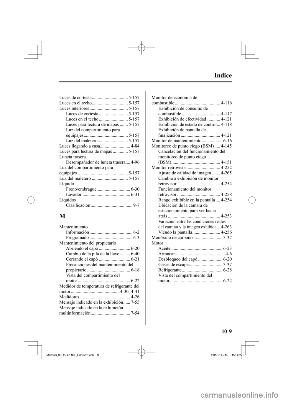 MAZDA MODEL 6 2017 Manual del propietario (in Spanish) 10–9
Indice
Luces de cortesía ............................... 5-157
Luces en el techo ............................... 5-157
Luces interiores ................................. 5-157
Luces MAZDA MODEL 6 2017 Manual del propietario (in Spanish) 10–9
Indice
Luces de cortesía ............................... 5-157
Luces en el techo ............................... 5-157
Luces interiores ................................. 5-157
Luces