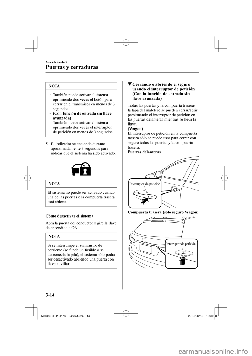 MAZDA MODEL 6 2017  Manual del propietario (in Spanish) 3–14
Antes de conducir
Puertas y cerraduras
 NOTA
� � ��  También puede activar el sistema 
oprimiendo dos veces el botón para 
cerrar en el transmisor en menos de 3 
segundos. 
� � ��  (Con
