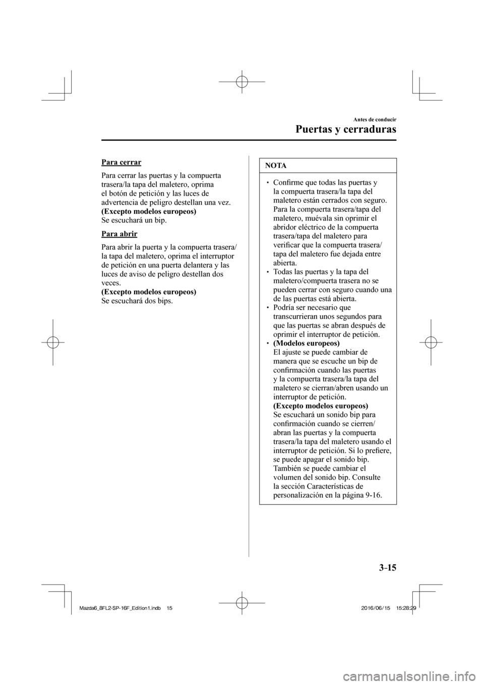 MAZDA MODEL 6 2017  Manual del propietario (in Spanish) 3–15
Antes de conducir
Puertas y cerraduras
  Para  cerrar
    Para cerrar las puertas y la compuerta 
trasera/la tapa del maletero, oprima 
el botón de petición y las luces de 
advertencia de pel