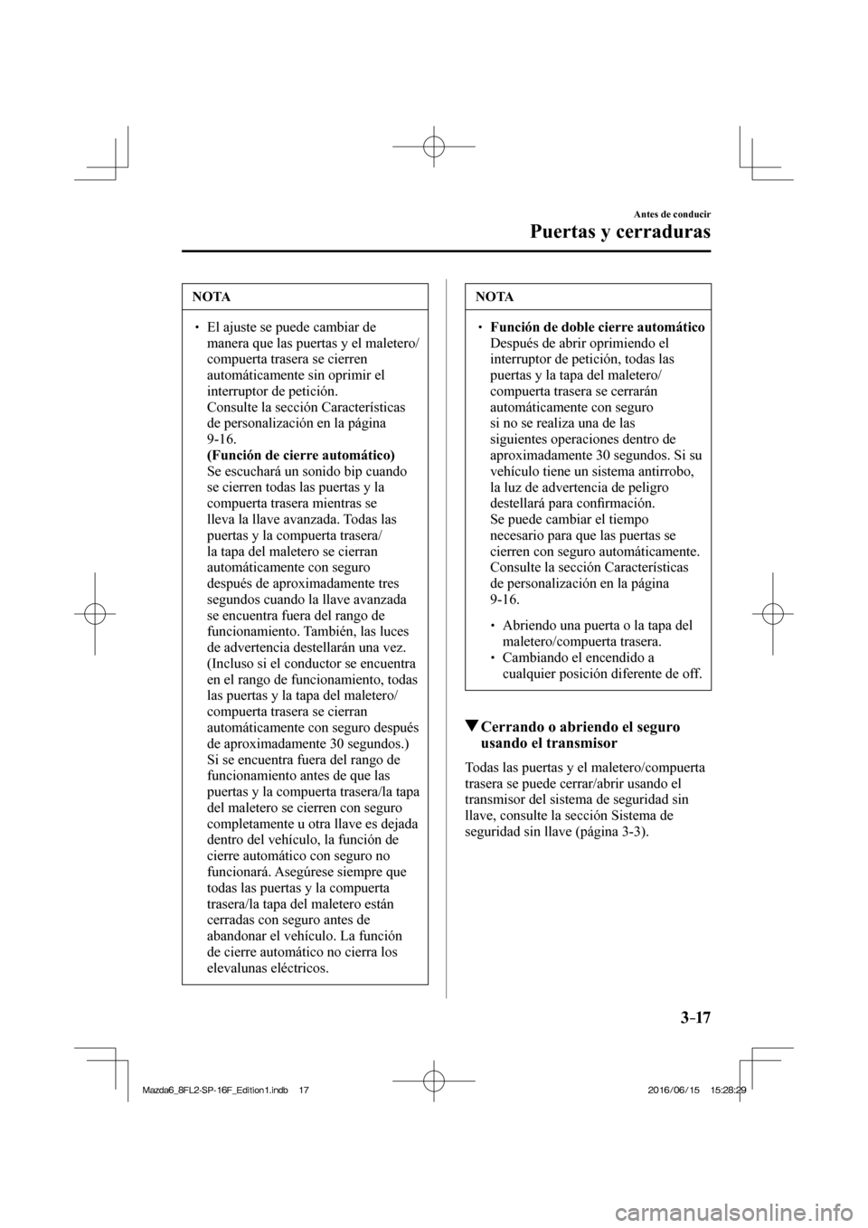 MAZDA MODEL 6 2017  Manual del propietario (in Spanish) 3–17
Antes de conducir
Puertas y cerraduras
 NOTA
� � ��  El ajuste se puede cambiar de 
manera que las puertas y el maletero/
compuerta trasera se cierren 
automáticamente sin oprimir el 
inter