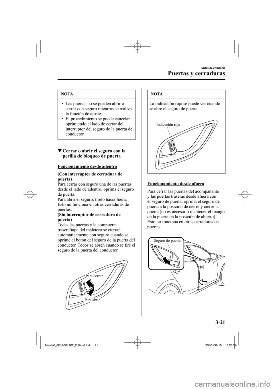 MAZDA MODEL 6 2017  Manual del propietario (in Spanish) 3–21
Antes de conducir
Puertas y cerraduras
 NOTA
� � ��  Las puertas no se pueden abrir o 
cerrar con seguro mientras se realiza 
la función de ajuste. 
� � ��  El procedimiento se puede can