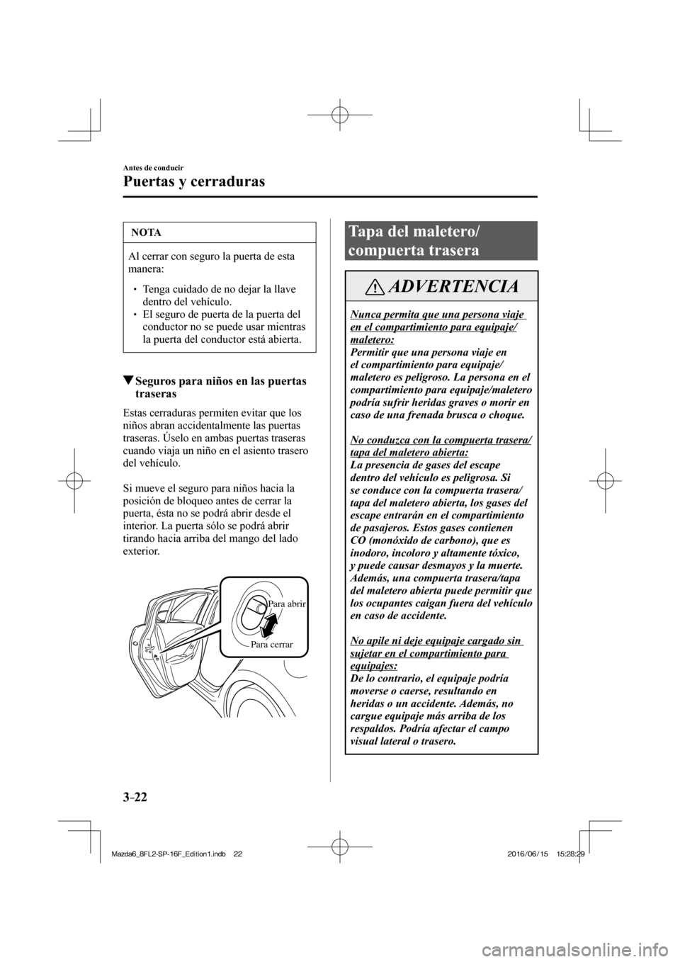 MAZDA MODEL 6 2017  Manual del propietario (in Spanish) 3–22
Antes de conducir
Puertas y cerraduras
 NOTA
 Al cerrar con seguro la puerta de esta 
manera: 
 � �
� ��  Tenga cuidado de no dejar la llave 
dentro del vehículo. 
� � ��  El seguro de 