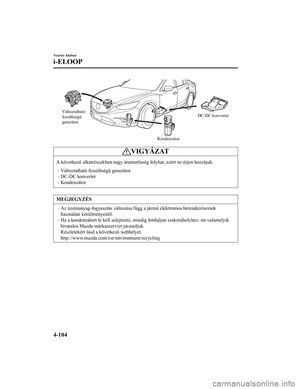 MAZDA MODEL 6 2017  Kezelési útmutató (in Hungarian) Változtatható 
feszültségű 
generátorKondenzátorDC-DC konverter
VIGYÁZAT
A következő alkatrészekben nagy áramerősség folyhat, ezért ne érjen hozzájuk.
•Változtatható feszültség