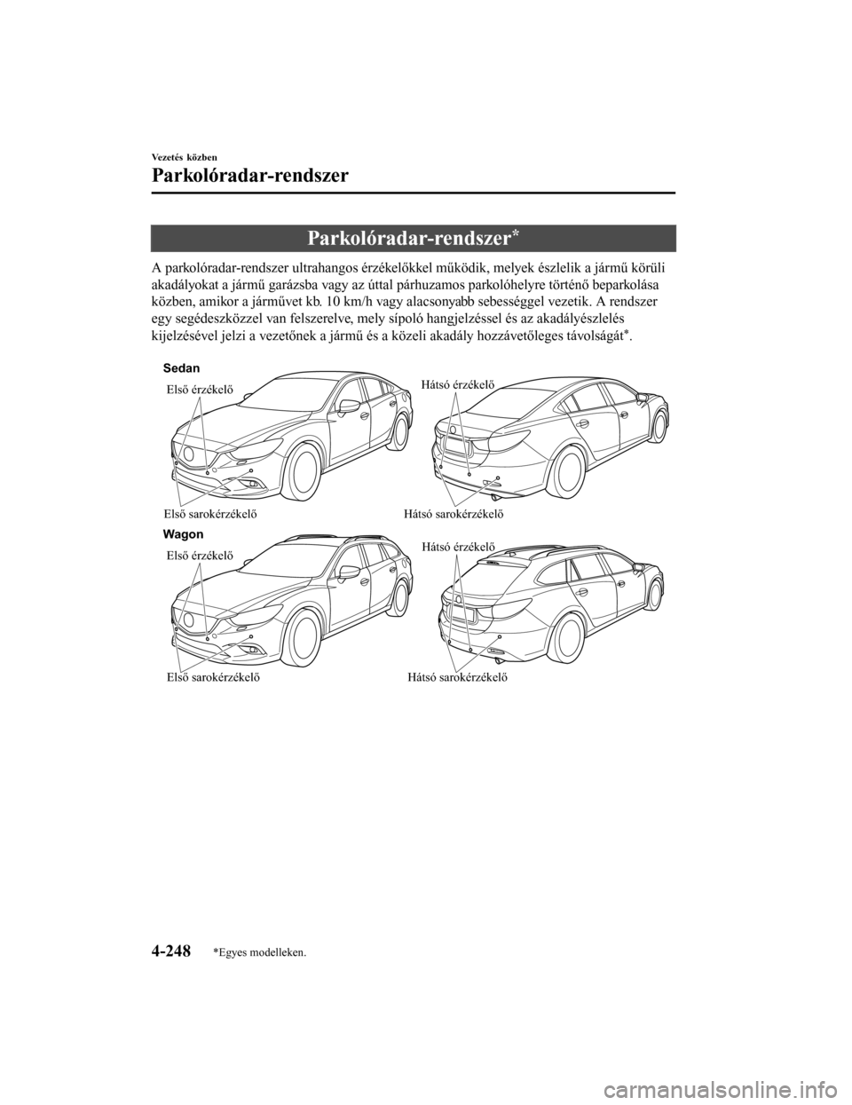 MAZDA MODEL 6 2017  Kezelési útmutató (in Hungarian) Parkolóradar-rendszer*
A parkolóradar-rendszer ultrahangos érzékelőkkel működik, melyek észlelik a jármű körüli
akadályokat a jármű garázsba vagy az úttal párhuzamos parkolóhelyre t