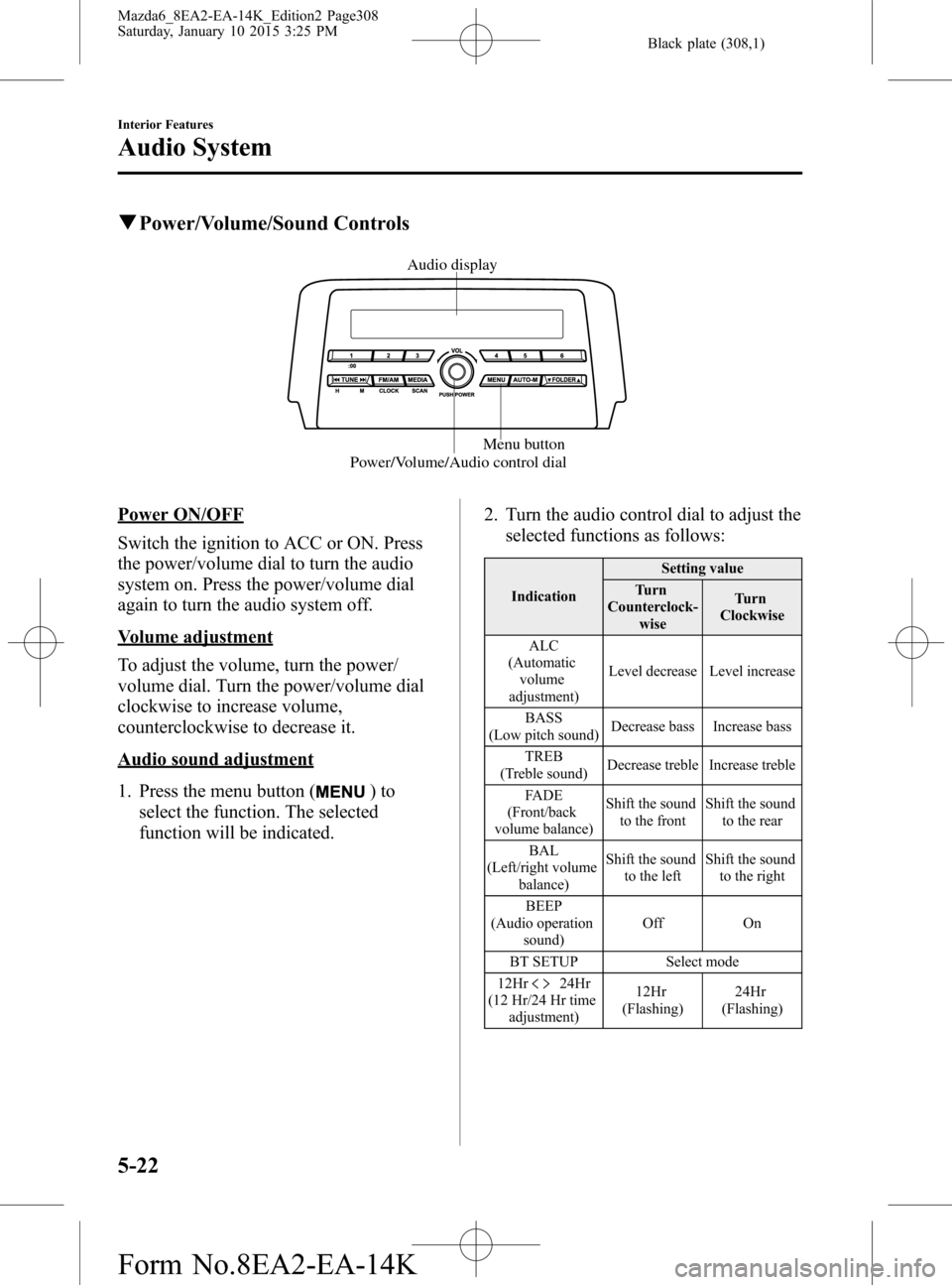 MAZDA MODEL 6 2016  Owners Manual (in English) Black plate (308,1)
qPower/Volume/Sound Controls
Power/Volume/Audio control dialMenu button Audio display
Power ON/OFF
Switch the ignition to ACC or ON. Press
the power/volume dial to turn the audio
s