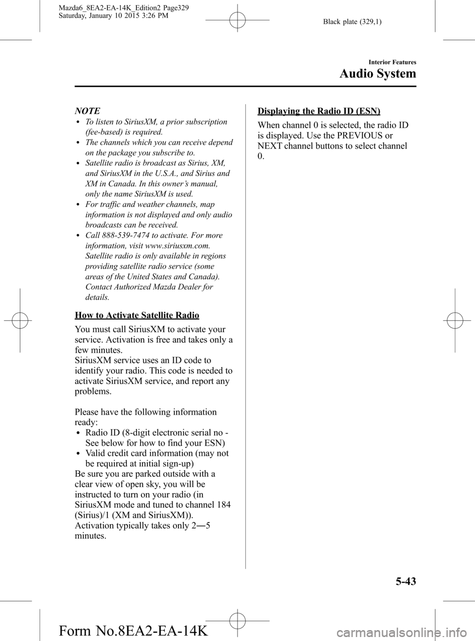 MAZDA MODEL 6 2016 Owners Manual (in English) Black plate (329,1)
NOTElTo listen to SiriusXM, a prior subscription
(fee-based) is required.
lThe channels which you can receive depend
on the package you subscribe to.
lSatellite radio is broadcast MAZDA MODEL 6 2016 Owners Manual (in English) Black plate (329,1)
NOTElTo listen to SiriusXM, a prior subscription
(fee-based) is required.
lThe channels which you can receive depend
on the package you subscribe to.
lSatellite radio is broadcast
