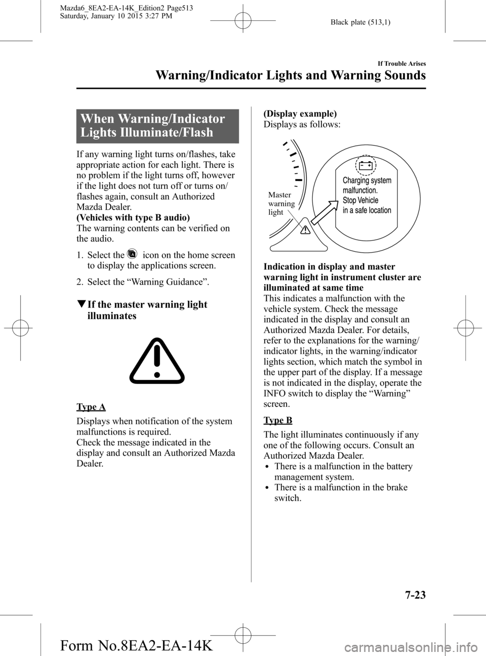 MAZDA MODEL 6 2016  Owners Manual (in English) Black plate (513,1)
When Warning/Indicator
Lights Illuminate/Flash
If any warning light turns on/flashes, take
appropriate action for each light. There is
no problem if the light turns off, however
if