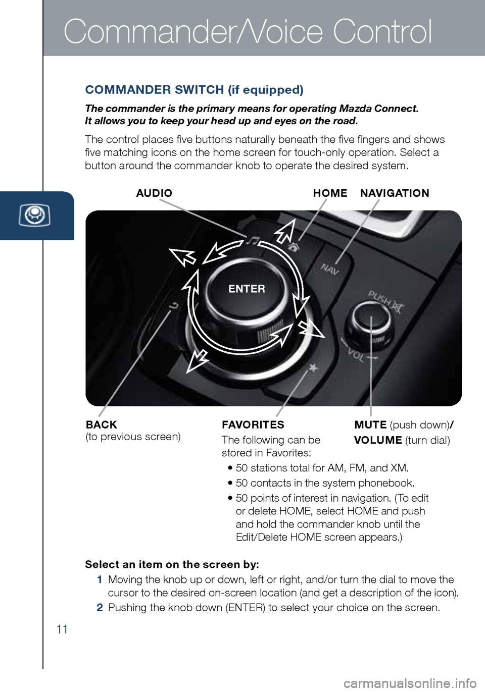 MAZDA MODEL 6 2016 Smart Start Guide (in English) 11
Commander/Voice Control
COMMANDER SWITCH (if equipped)
The commander is the primar y means for operating Mazda Connect.
It allows you to keep your head up and eyes on the road.
The control places MAZDA MODEL 6 2016 Smart Start Guide (in English) 11
Commander/Voice Control
COMMANDER SWITCH (if equipped)
The commander is the primar y means for operating Mazda Connect.
It allows you to keep your head up and eyes on the road.
The control places