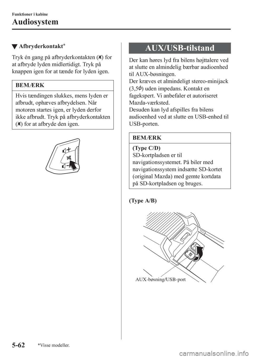 MAZDA MODEL 6 2016  Instruktionsbog (in Danish) tAfbryderkontakt*
Tryk én gang på afbryderkontakten () for
at afbryde lyden midlertidigt. Tryk på
knappen igen for at tænde for lyden igen.
BEMÆRK
Hvis tændingen slukkes, mens lyden er
afbrudt, 