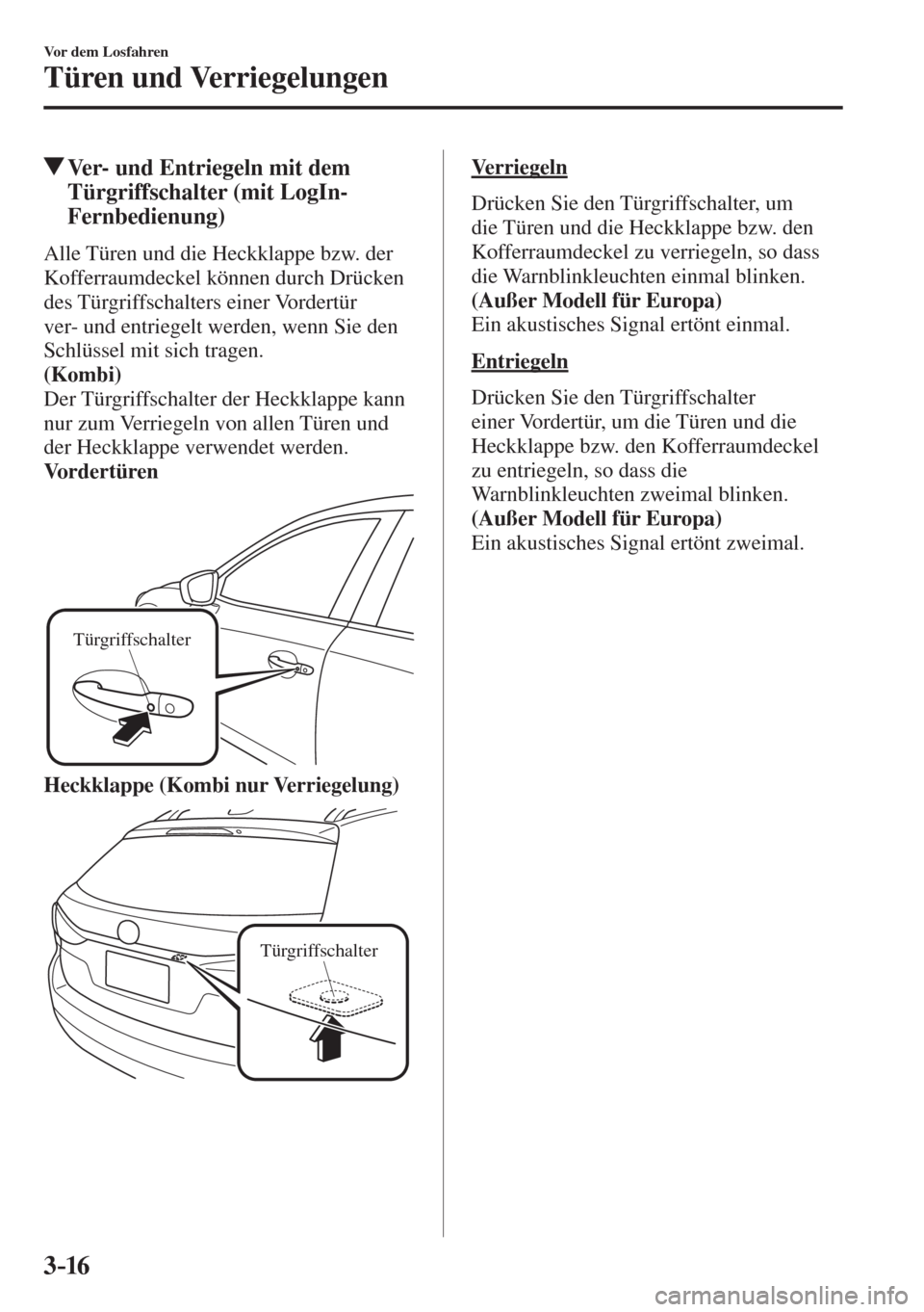 MAZDA MODEL 6 2016  Betriebsanleitung (in German) 3–16
Vor dem Losfahren
Türen und Verriegelungen
 Ver- und Entriegeln mit dem 
Türgriffschalter (mit LogIn-
Fernbedienung)
    Alle Türen und die Heckklappe bzw. der 
Kofferraumdeckel können durc