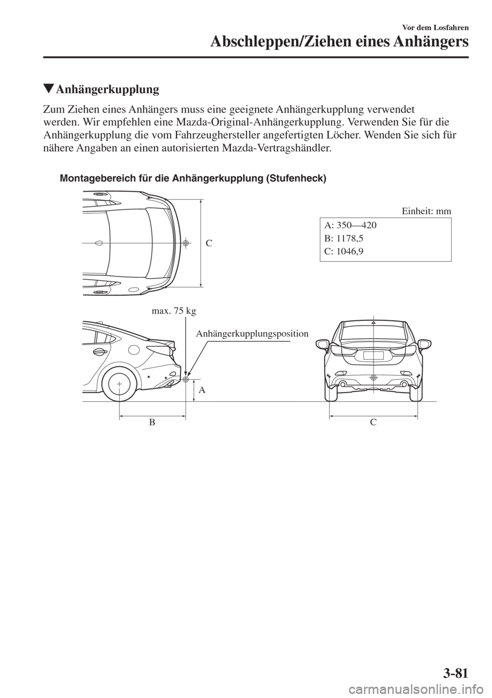 MAZDA MODEL 6 2016  Betriebsanleitung (in German) 3–81
Vor dem Losfahren
Abschleppen/Ziehen eines Anhängers
 Anhängerkupplung
    Zum Ziehen eines Anhängers muss eine geeignete Anhängerkupplung verwendet 
werden. Wir empfehlen eine Mazda-Origin
