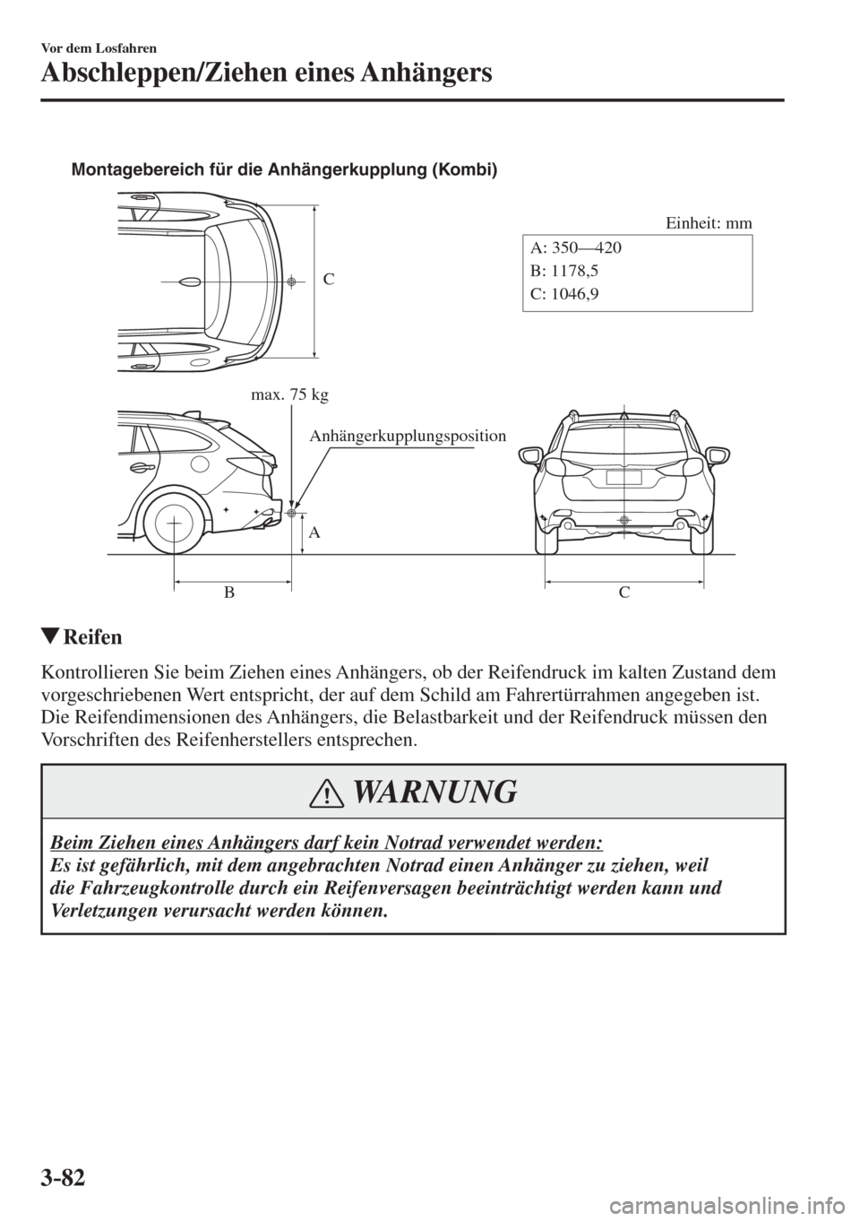 MAZDA MODEL 6 2016  Betriebsanleitung (in German) 3–82
Vor dem Losfahren
Abschleppen/Ziehen eines Anhängers
 
C
Einheit: mm
A
BCA: 350—420
B: 1178,5
C: 1046,9 Montagebereich für die Anhängerkupplung (Kombi)
max. 75 kg
Anhängerkupplungspositio