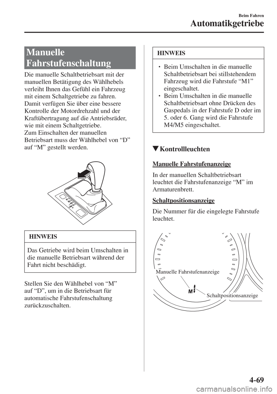 MAZDA MODEL 6 2016  Betriebsanleitung (in German) 4–69
Beim Fahren
Automatikgetriebe
 Manuelle 
Fahrstufenschaltung
            Die  manuelle  Schaltbetriebsart  mit  der 
manuellen Betätigung des Wählhebels 
verleiht Ihnen das Gefühl ein Fahrze